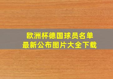 欧洲杯德国球员名单最新公布图片大全下载