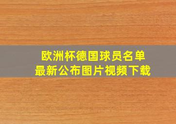 欧洲杯德国球员名单最新公布图片视频下载