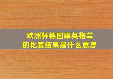 欧洲杯德国跟英格兰的比赛结果是什么意思