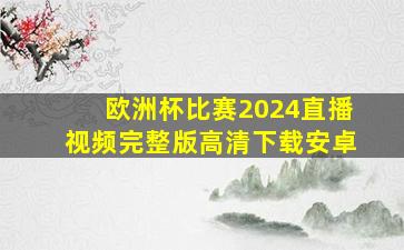 欧洲杯比赛2024直播视频完整版高清下载安卓