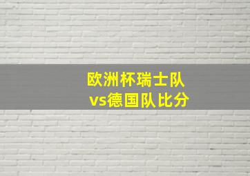 欧洲杯瑞士队vs德国队比分