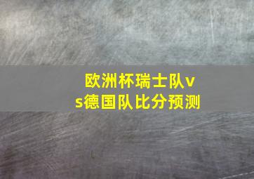 欧洲杯瑞士队vs德国队比分预测