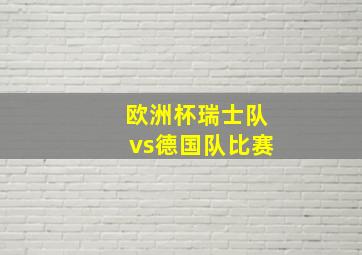 欧洲杯瑞士队vs德国队比赛