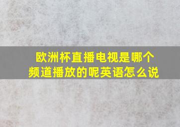 欧洲杯直播电视是哪个频道播放的呢英语怎么说