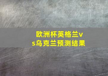 欧洲杯英格兰vs乌克兰预测结果