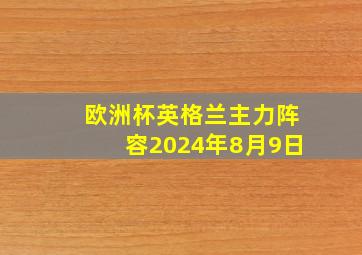 欧洲杯英格兰主力阵容2024年8月9日