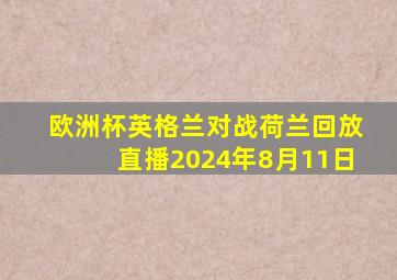 欧洲杯英格兰对战荷兰回放直播2024年8月11日