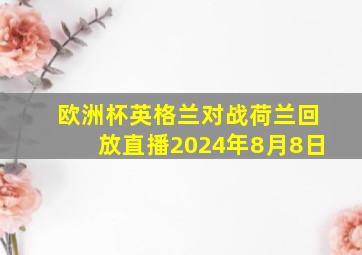 欧洲杯英格兰对战荷兰回放直播2024年8月8日