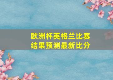 欧洲杯英格兰比赛结果预测最新比分