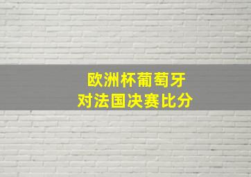 欧洲杯葡萄牙对法国决赛比分