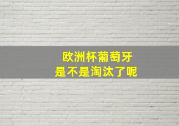 欧洲杯葡萄牙是不是淘汰了呢