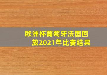 欧洲杯葡萄牙法国回放2021年比赛结果