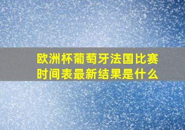 欧洲杯葡萄牙法国比赛时间表最新结果是什么