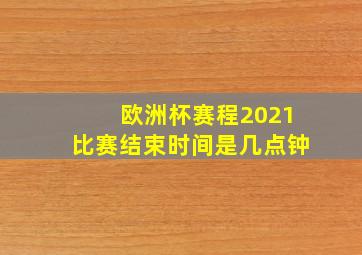 欧洲杯赛程2021比赛结束时间是几点钟