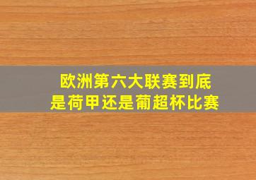 欧洲第六大联赛到底是荷甲还是葡超杯比赛