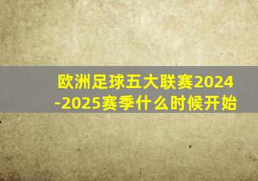 欧洲足球五大联赛2024-2025赛季什么时候开始