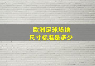 欧洲足球场地尺寸标准是多少