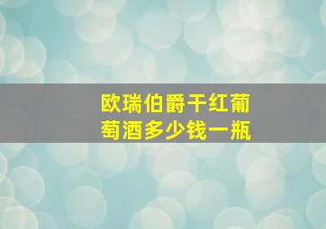 欧瑞伯爵干红葡萄酒多少钱一瓶