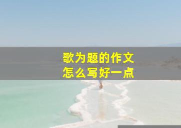 歌为题的作文怎么写好一点