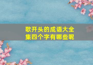 歌开头的成语大全集四个字有哪些呢