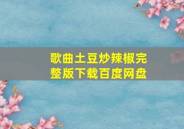 歌曲土豆炒辣椒完整版下载百度网盘