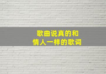 歌曲说真的和情人一样的歌词