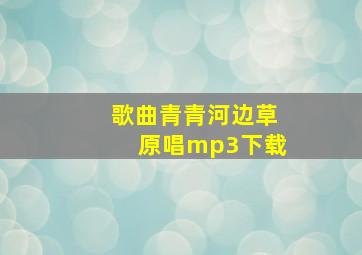 歌曲青青河边草原唱mp3下载