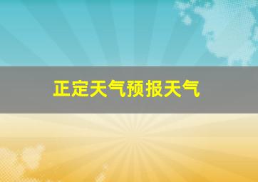 正定天气预报天气