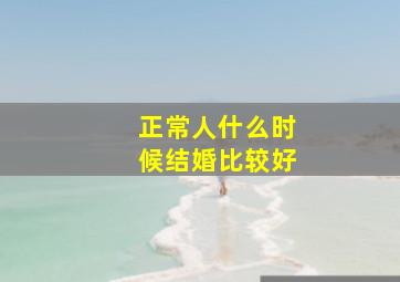 正常人什么时候结婚比较好