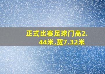 正式比赛足球门高2.44米,宽7.32米