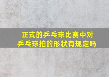 正式的乒乓球比赛中对乒乓球拍的形状有规定吗