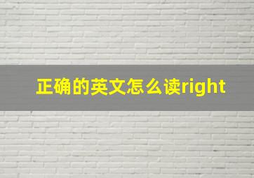 正确的英文怎么读right