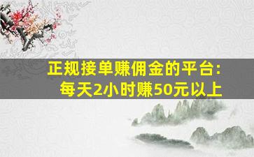 正规接单赚佣金的平台:每天2小时赚50元以上