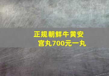 正规朝鲜牛黄安宫丸700元一丸