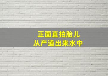 正面直拍胎儿从产道出来水中