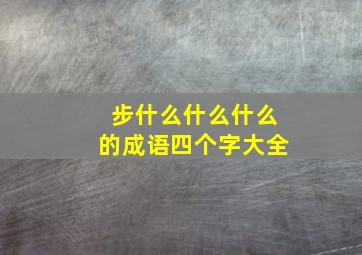 步什么什么什么的成语四个字大全