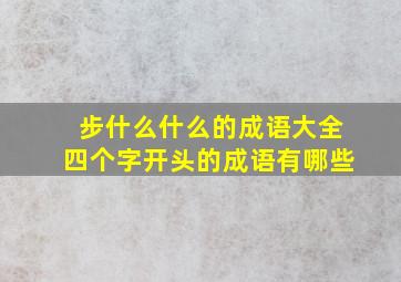 步什么什么的成语大全四个字开头的成语有哪些