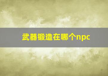 武器锻造在哪个npc