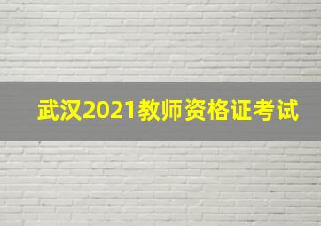 武汉2021教师资格证考试