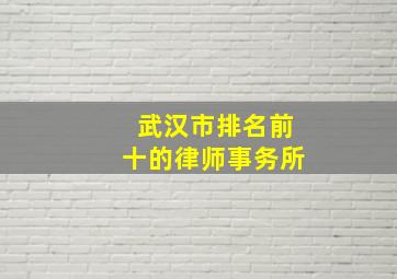 武汉市排名前十的律师事务所