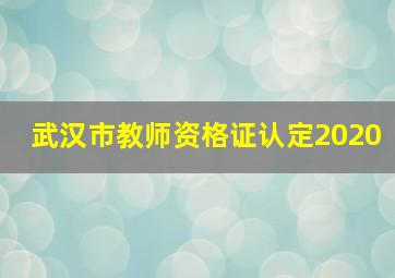 武汉市教师资格证认定2020