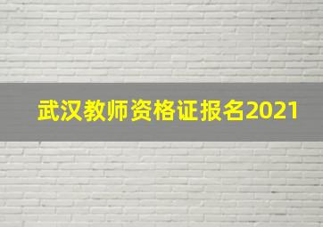 武汉教师资格证报名2021