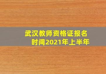 武汉教师资格证报名时间2021年上半年