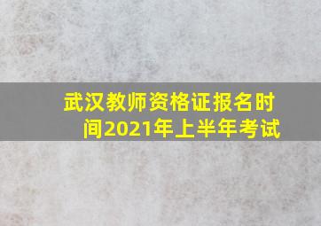 武汉教师资格证报名时间2021年上半年考试