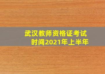 武汉教师资格证考试时间2021年上半年