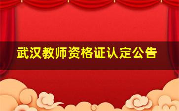 武汉教师资格证认定公告