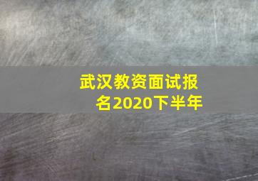 武汉教资面试报名2020下半年