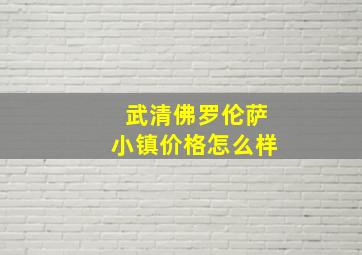 武清佛罗伦萨小镇价格怎么样