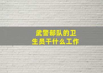 武警部队的卫生员干什么工作