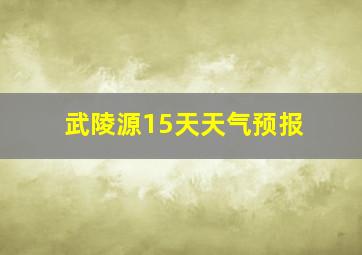 武陵源15天天气预报